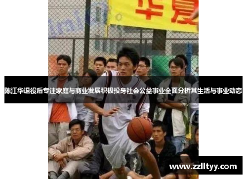 陈江华退役后专注家庭与商业发展积极投身社会公益事业全面分析其生活与事业动态