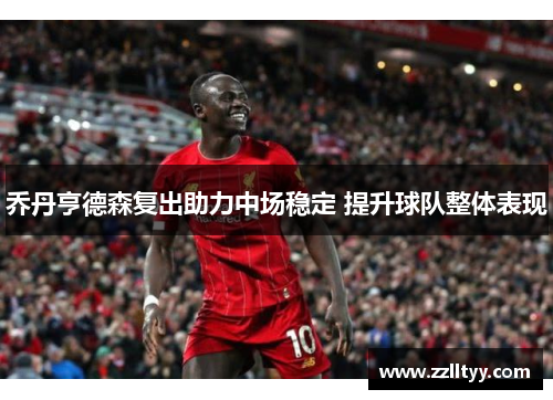 乔丹亨德森复出助力中场稳定 提升球队整体表现