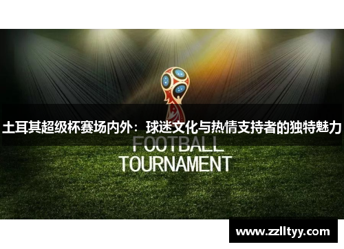 土耳其超级杯赛场内外：球迷文化与热情支持者的独特魅力