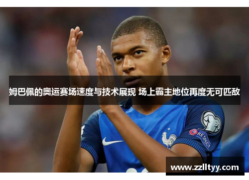 姆巴佩的奥运赛场速度与技术展现 场上霸主地位再度无可匹敌