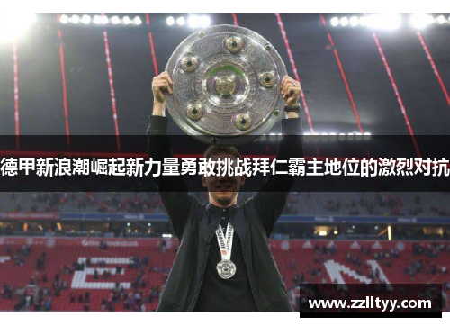 德甲新浪潮崛起新力量勇敢挑战拜仁霸主地位的激烈对抗
