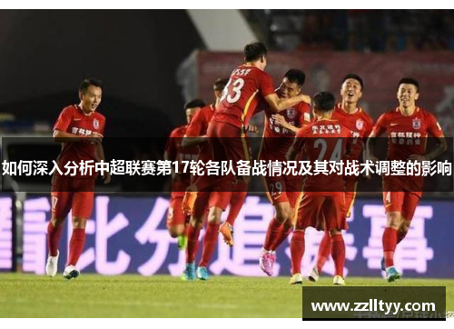 如何深入分析中超联赛第17轮各队备战情况及其对战术调整的影响