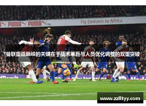 曼联重返巅峰的关键在于战术革新与人员优化调整的双重突破