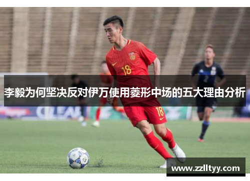 李毅为何坚决反对伊万使用菱形中场的五大理由分析