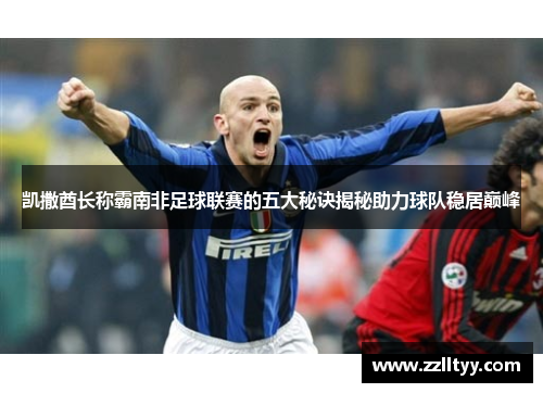 凯撒酋长称霸南非足球联赛的五大秘诀揭秘助力球队稳居巅峰