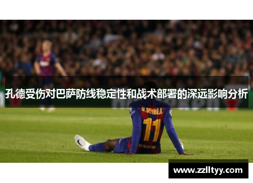 孔德受伤对巴萨防线稳定性和战术部署的深远影响分析
