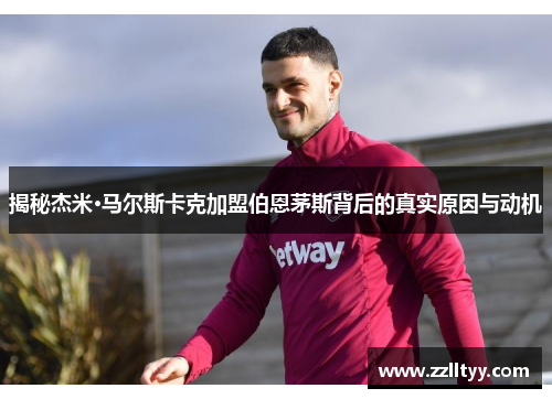揭秘杰米·马尔斯卡克加盟伯恩茅斯背后的真实原因与动机