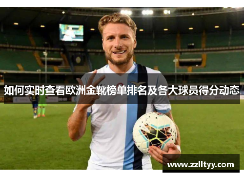如何实时查看欧洲金靴榜单排名及各大球员得分动态