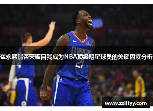 崔永熙能否突破自我成为NBA顶级明星球员的关键因素分析