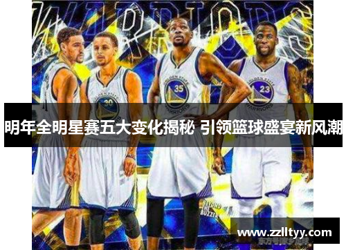 明年全明星赛五大变化揭秘 引领篮球盛宴新风潮
