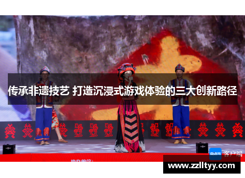 传承非遗技艺 打造沉浸式游戏体验的三大创新路径