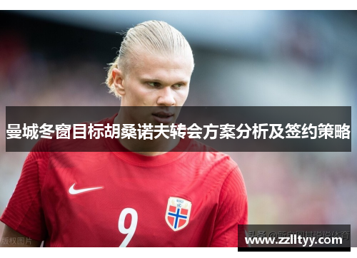 曼城冬窗目标胡桑诺夫转会方案分析及签约策略