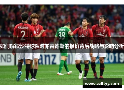 如何解读沙特球队对帕雷德斯的报价背后战略与影响分析