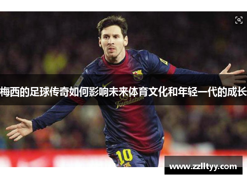 梅西的足球传奇如何影响未来体育文化和年轻一代的成长