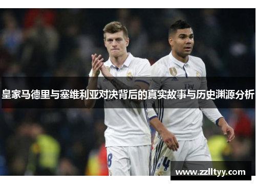 皇家马德里与塞维利亚对决背后的真实故事与历史渊源分析 皇家马德里与塞维利亚对决背后的真实故事与历史渊源分析
