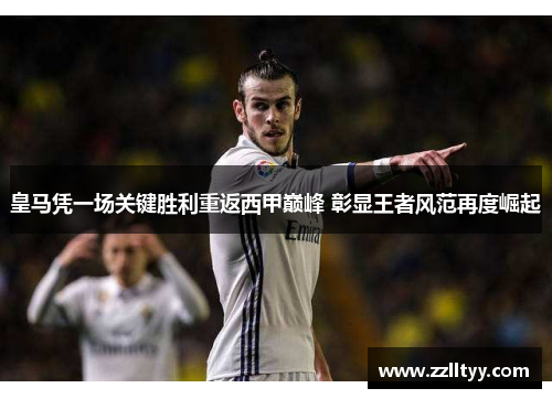 皇马凭一场关键胜利重返西甲巅峰 彰显王者风范再度崛起 皇马凭一场关键胜利重返西甲巅峰 彰显王者风范再度崛起