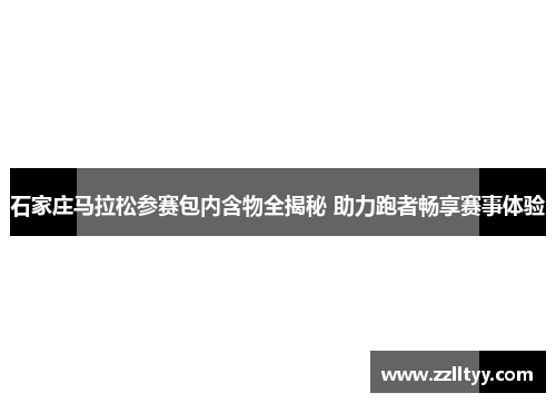 石家庄马拉松参赛包内含物全揭秘 助力跑者畅享赛事体验