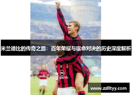 米兰德比的传奇之路：百年荣耀与宿命对决的历史深度解析