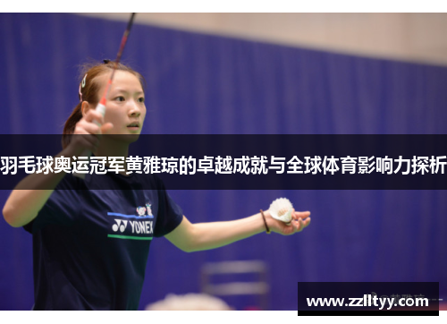 羽毛球奥运冠军黄雅琼的卓越成就与全球体育影响力探析