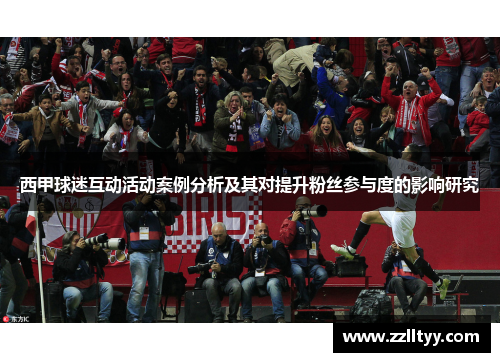 西甲球迷互动活动案例分析及其对提升粉丝参与度的影响研究 西甲球迷互动活动案例分析及其对提升粉丝参与度的影响研究