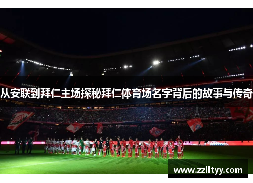从安联到拜仁主场探秘拜仁体育场名字背后的故事与传奇