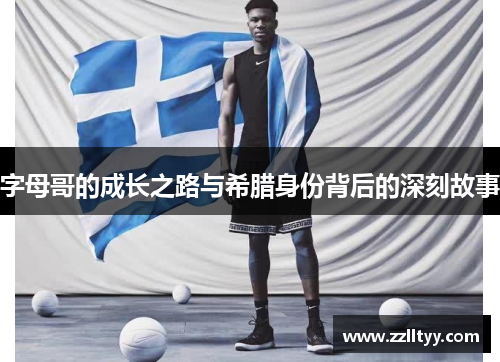字母哥的成长之路与希腊身份背后的深刻故事 字母哥的成长之路与希腊身份背后的深刻故事
