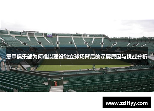 意甲俱乐部为何难以建设独立球场背后的深层原因与挑战分析