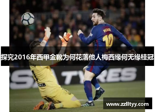 探究2016年西甲金靴为何花落他人梅西缘何无缘桂冠 探究2016年西甲金靴为何花落他人梅西缘何无缘桂冠