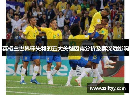 英格兰世界杯失利的五大关键因素分析及其深远影响