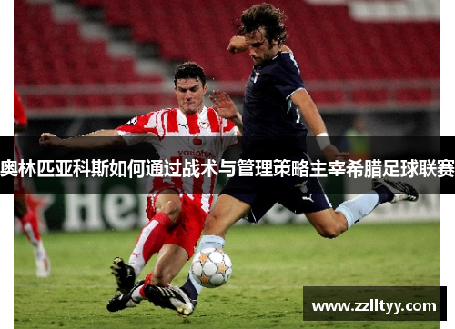 奥林匹亚科斯如何通过战术与管理策略主宰希腊足球联赛