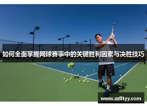 如何全面掌握网球赛事中的关键胜利因素与决胜技巧