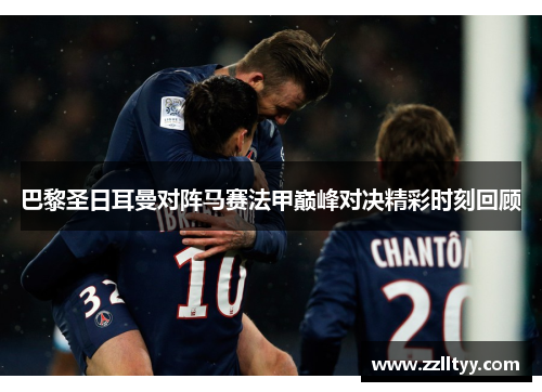 巴黎圣日耳曼对阵马赛法甲巅峰对决精彩时刻回顾